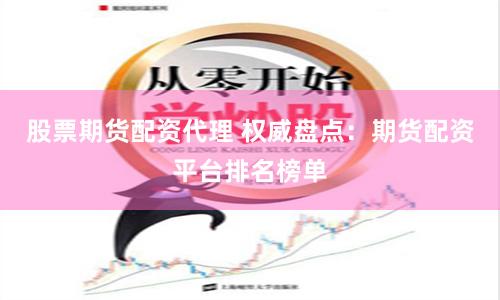 股票期货配资代理 权威盘点：期货配资平台排名榜单