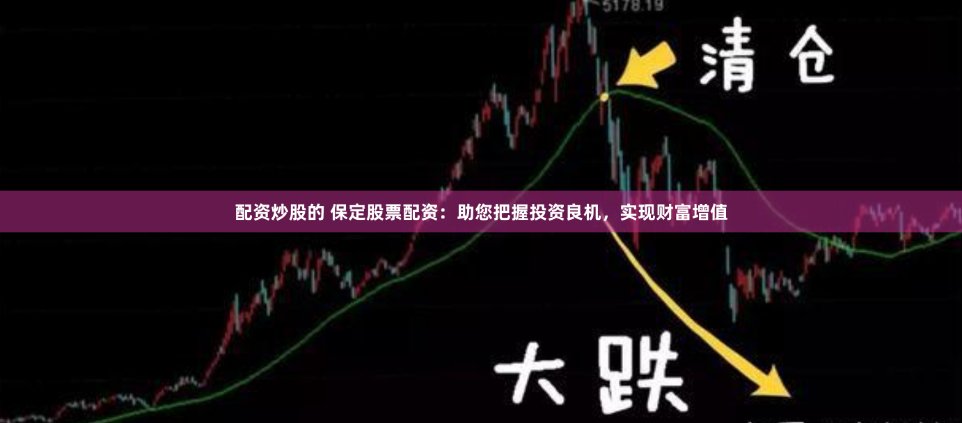 配资炒股的 保定股票配资：助您把握投资良机，实现财富增值
