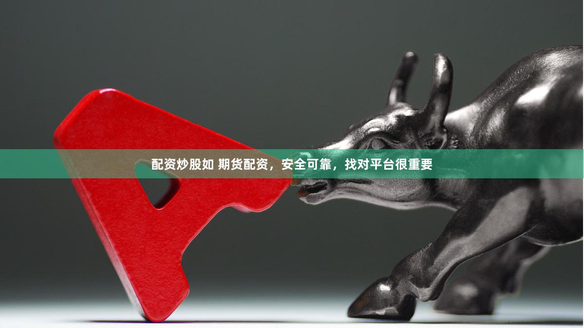 配资炒股如 期货配资，安全可靠，找对平台很重要