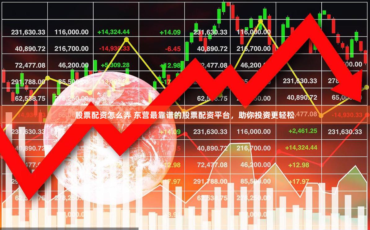 股票配资怎么弄 东营最靠谱的股票配资平台，助你投资更轻松