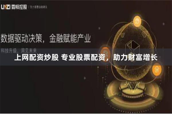 上网配资炒股 专业股票配资，助力财富增长