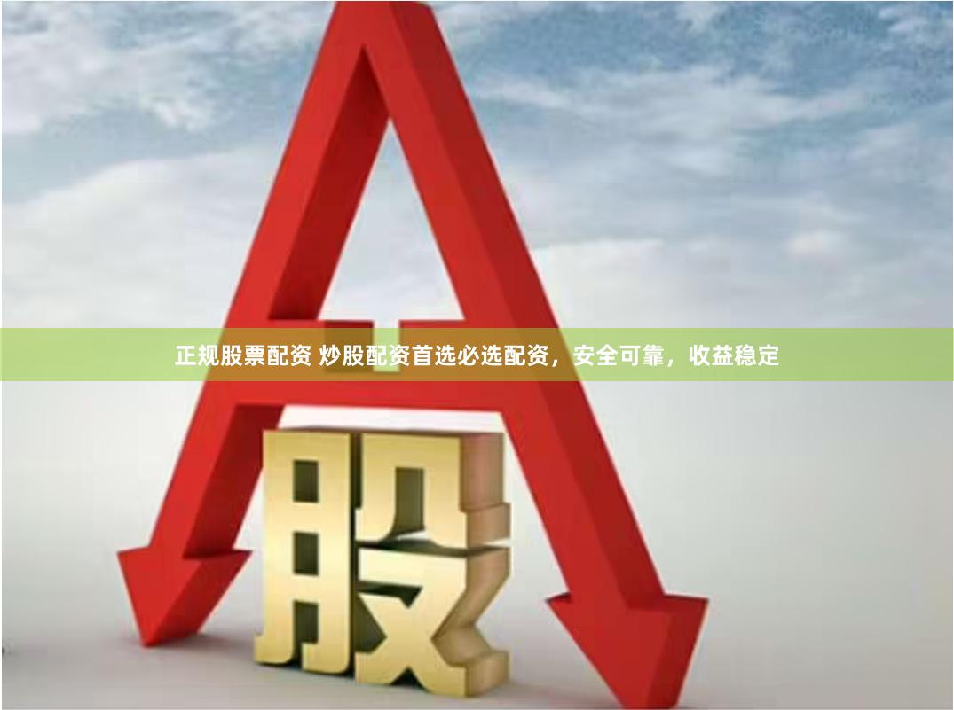正规股票配资 炒股配资首选必选配资，安全可靠，收益稳定