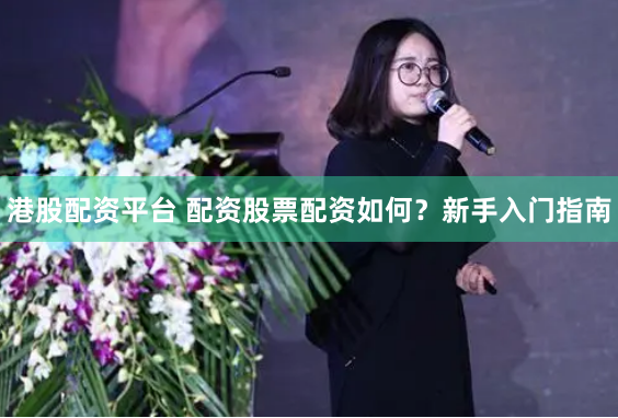 港股配资平台 配资股票配资如何？新手入门指南