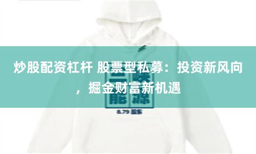 炒股配资杠杆 股票型私募：投资新风向，掘金财富新机遇
