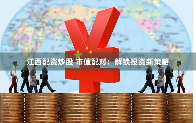 江西配资炒股 市值配对：解锁投资新策略