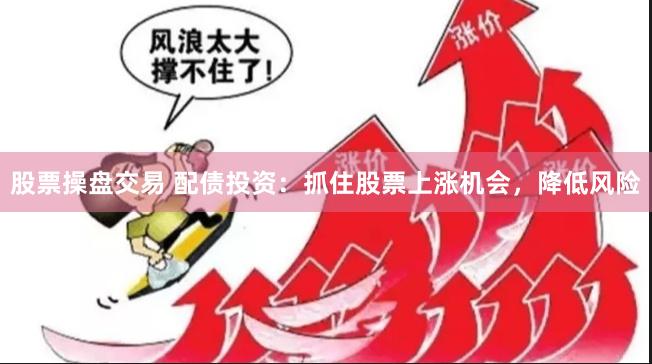 股票操盘交易 配债投资：抓住股票上涨机会，降低风险