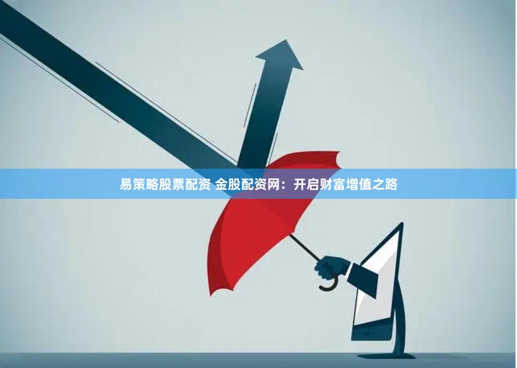 易策略股票配资 金股配资网：开启财富增值之路