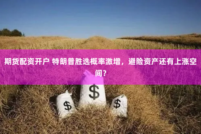 期货配资开户 特朗普胜选概率激增，避险资产还有上涨空间？