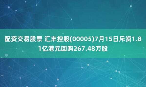 配资交易股票 汇丰控股(00005)7月15日斥资1.81亿港元回购267.48万股