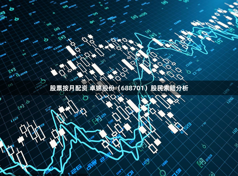 股票按月配资 卓锦股份（688701）股民索赔分析