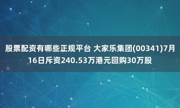 股票配资有哪些正规平台 大家乐集团(00341)7月16日斥资240.53万港元回购30万股