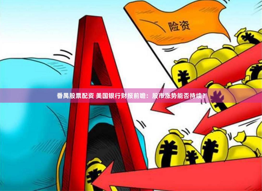 番禺股票配资 美国银行财报前瞻：股市涨势能否持续？
