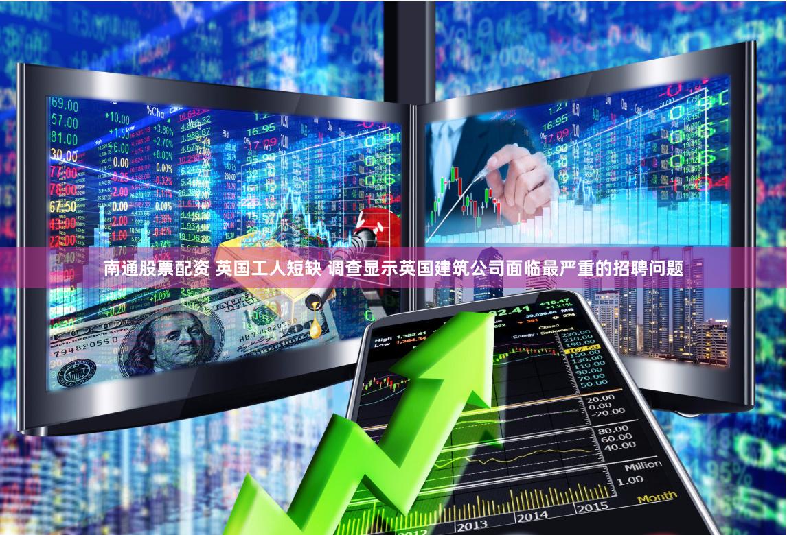 南通股票配资 英国工人短缺 调查显示英国建筑公司面临最严重的招聘问题