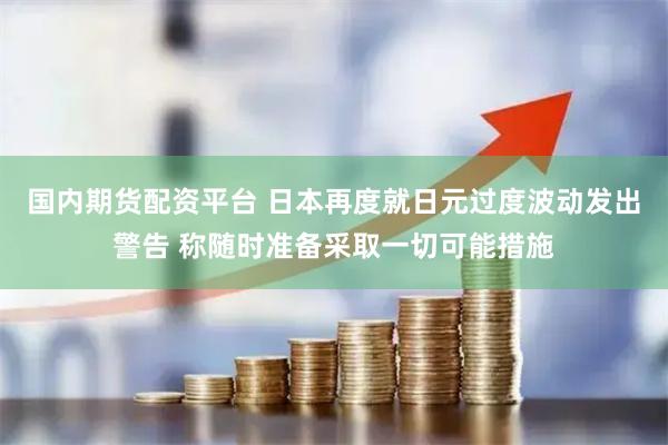 国内期货配资平台 日本再度就日元过度波动发出警告 称随时准备采取一切可能措施