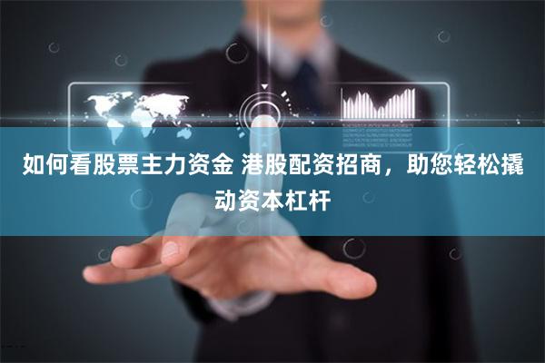 如何看股票主力资金 港股配资招商，助您轻松撬动资本杠杆