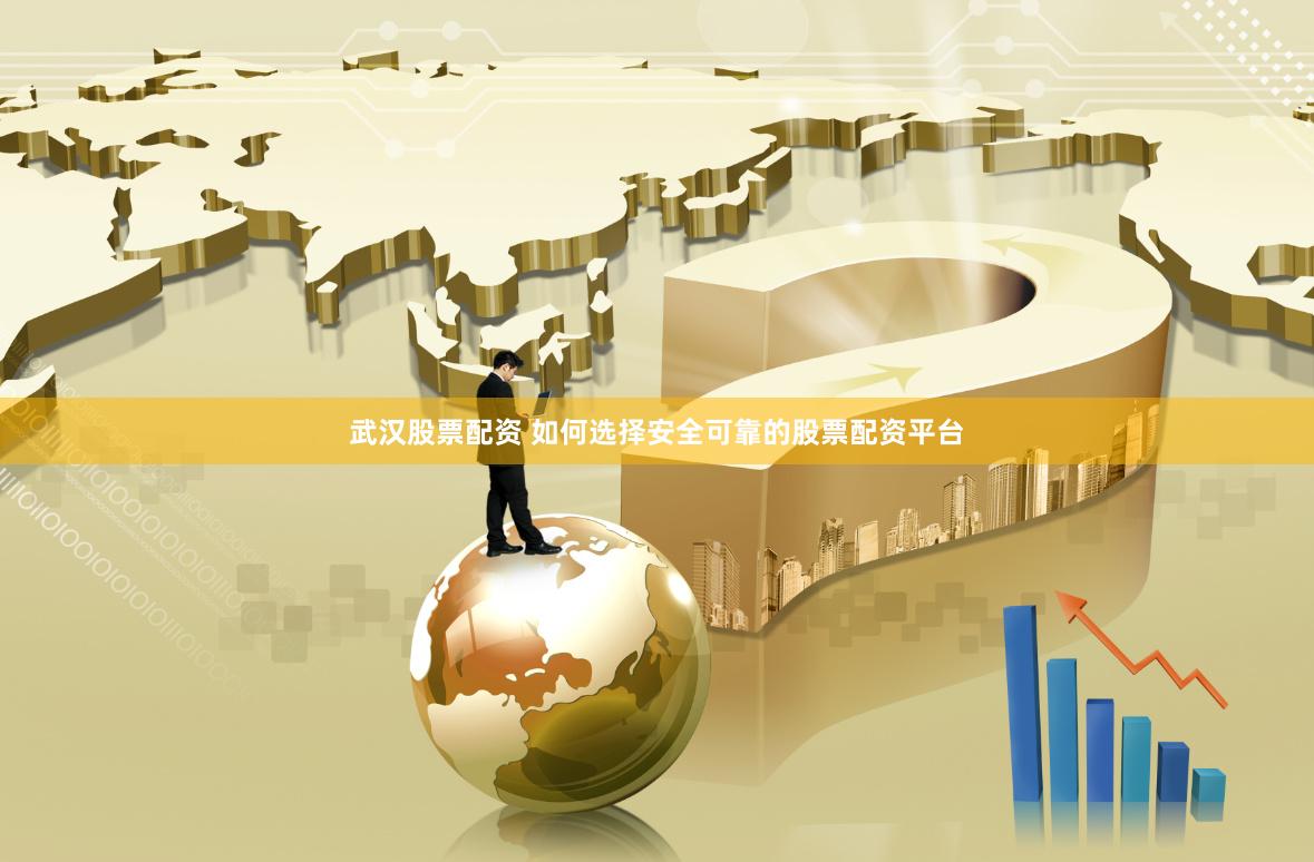 武汉股票配资 如何选择安全可靠的股票配资平台