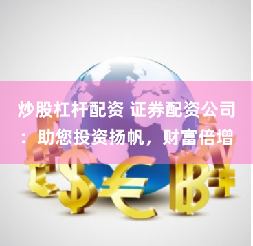 炒股杠杆配资 证券配资公司：助您投资扬帆，财富倍增