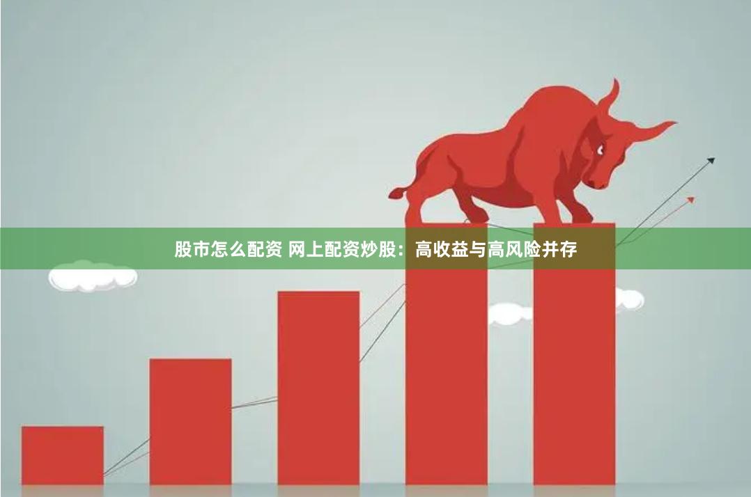 股市怎么配资 网上配资炒股：高收益与高风险并存