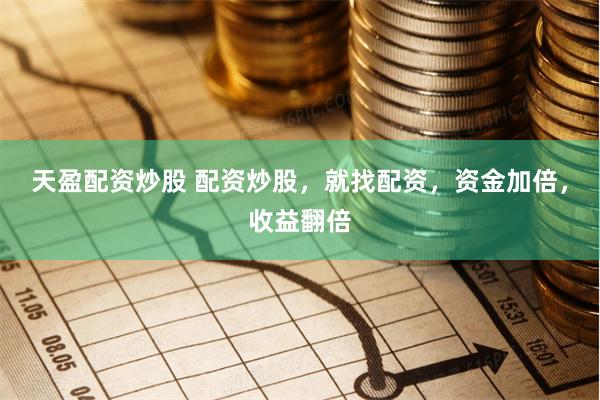 天盈配资炒股 配资炒股，就找配资，资金加倍，收益翻倍