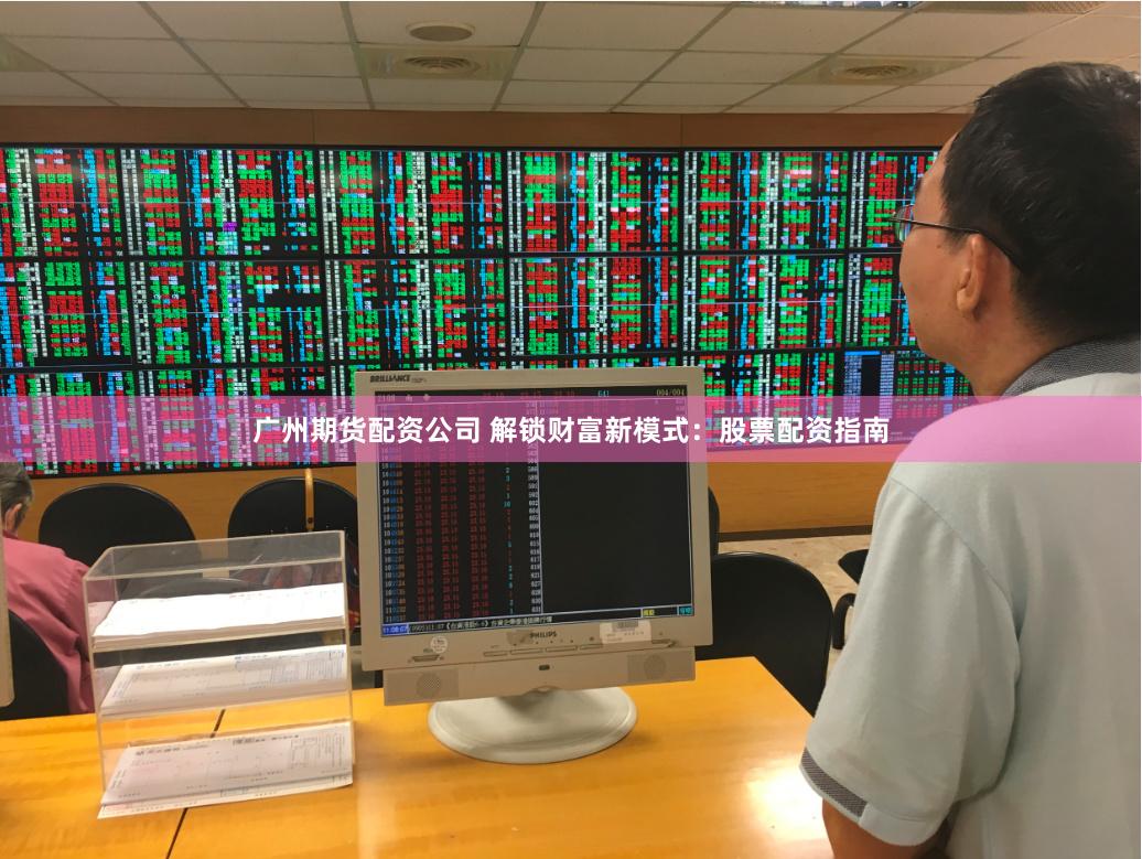 广州期货配资公司 解锁财富新模式：股票配资指南