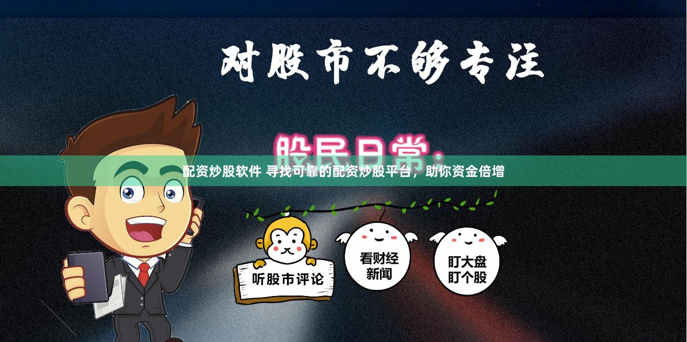 配资炒股软件 寻找可靠的配资炒股平台，助你资金倍增