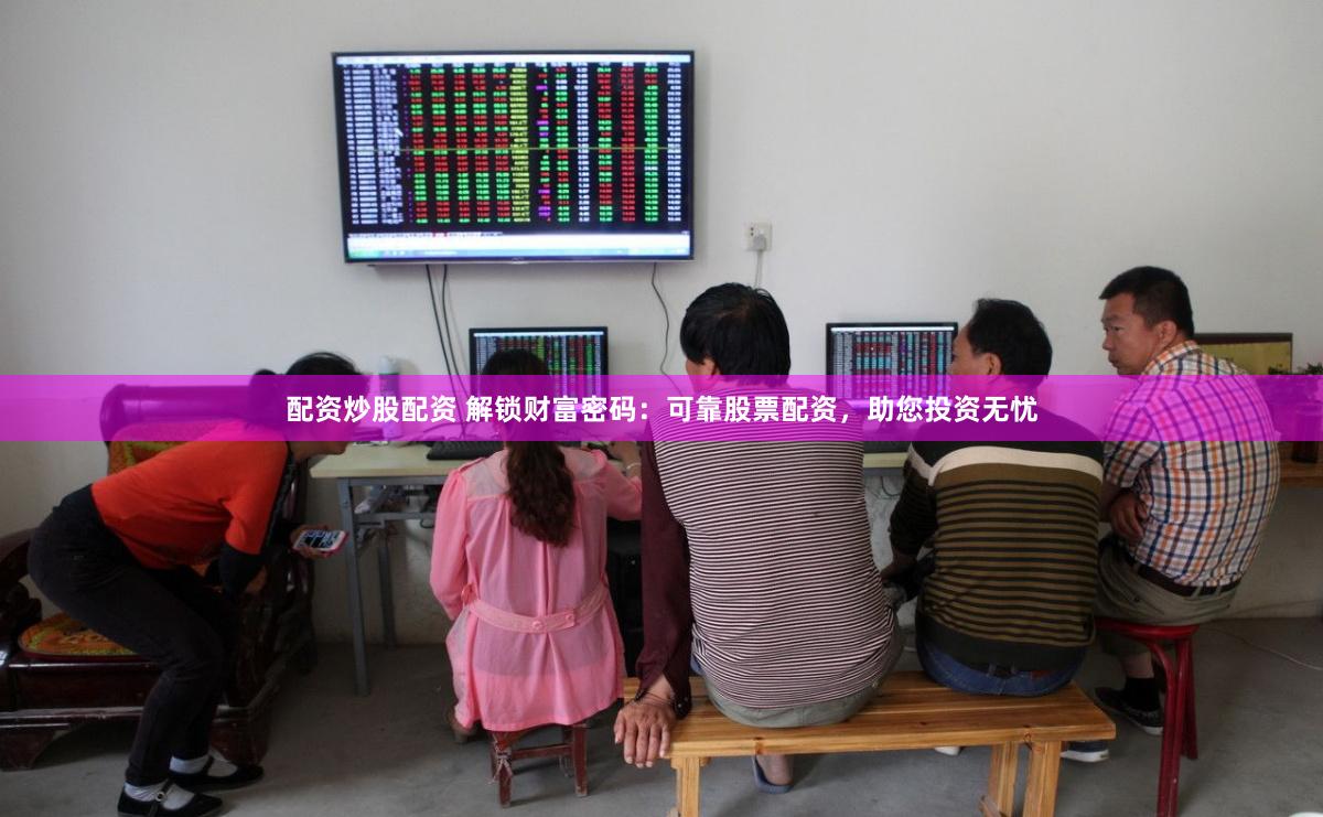 配资炒股配资 解锁财富密码：可靠股票配资，助您投资无忧