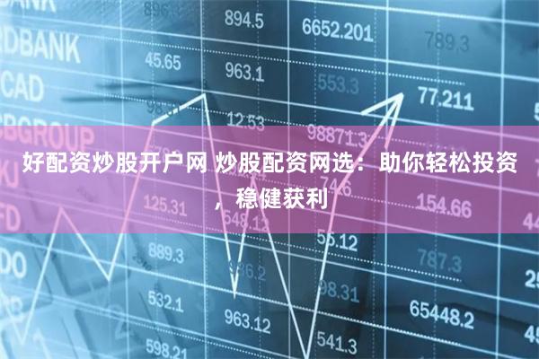 好配资炒股开户网 炒股配资网选：助你轻松投资，稳健获利