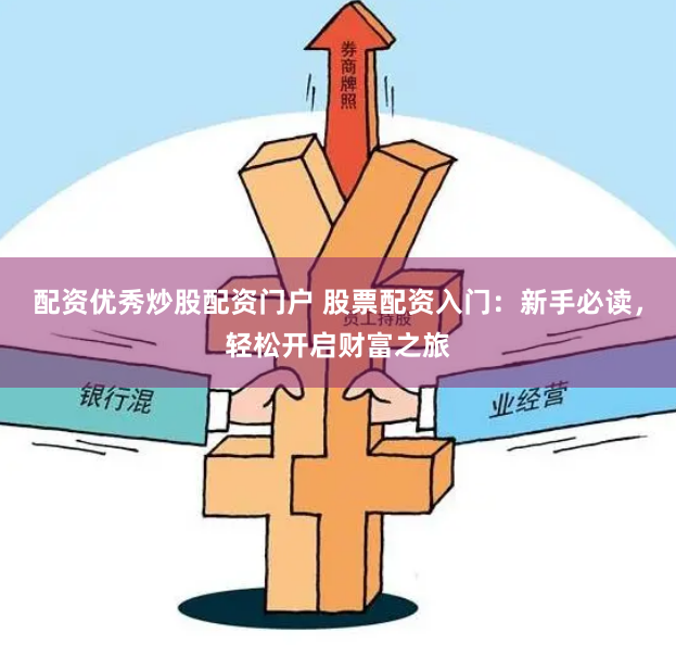 配资优秀炒股配资门户 股票配资入门:新手必读,轻松开启财富之旅