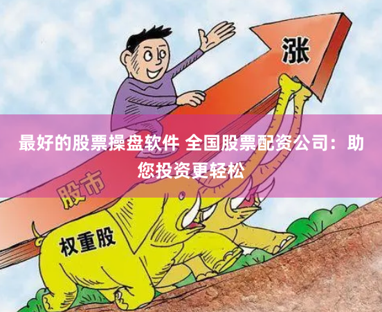 最好的股票操盘软件 全国股票配资公司:助您投资更轻松