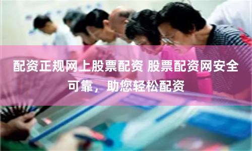 配资正规网上股票配资 股票配资网安全可靠,助您轻松配资