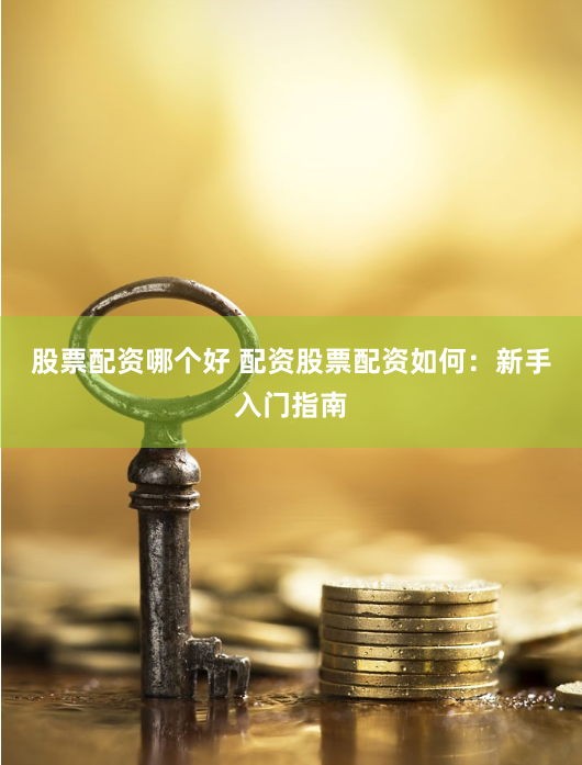 股票配资哪个好 配资股票配资如何：新手入门指南