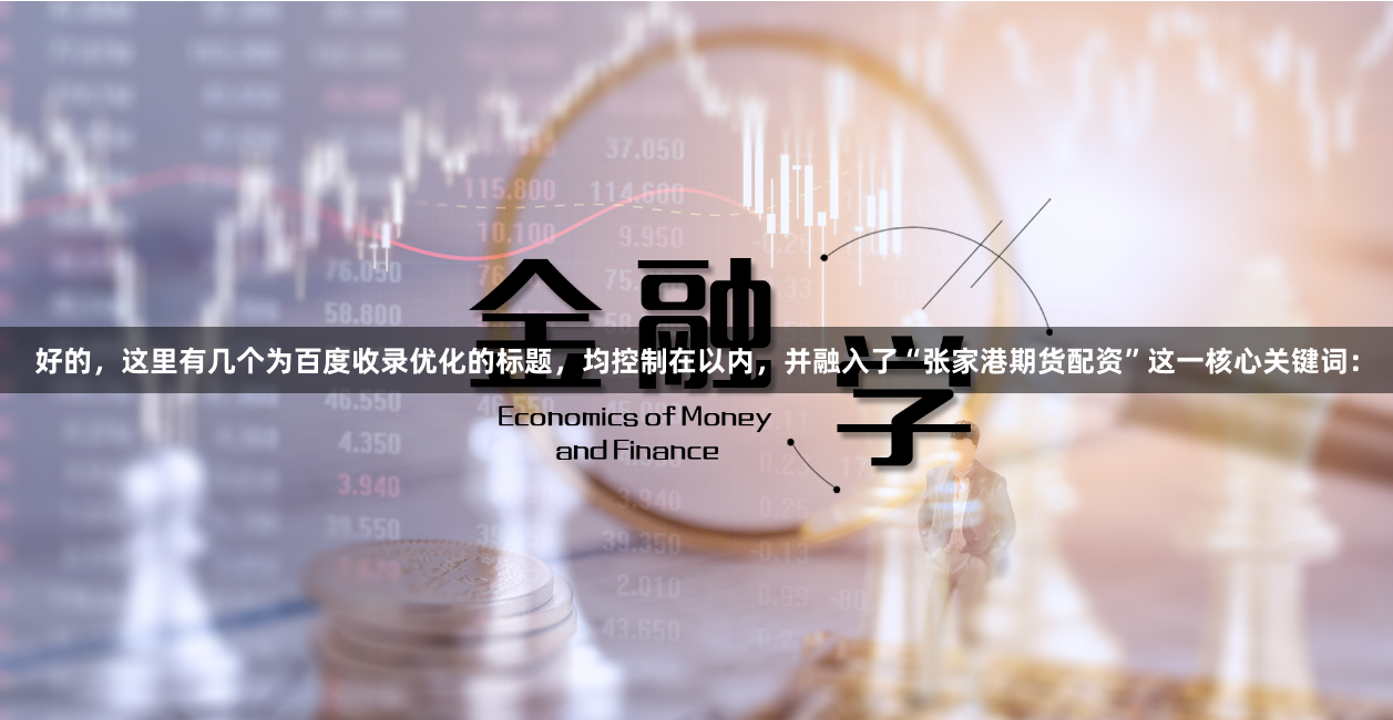 好的，这里有几个为百度收录优化的标题，均控制在以内，并融入了“张家港期货配资”这一核心关键词：