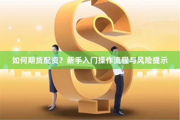 如何期货配资？新手入门操作流程与风险提示