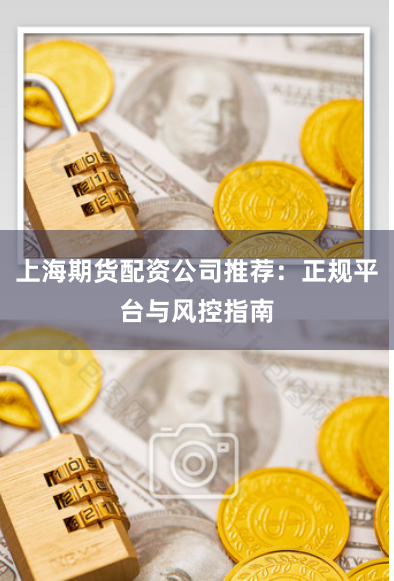 上海期货配资公司推荐：正规平台与风控指南