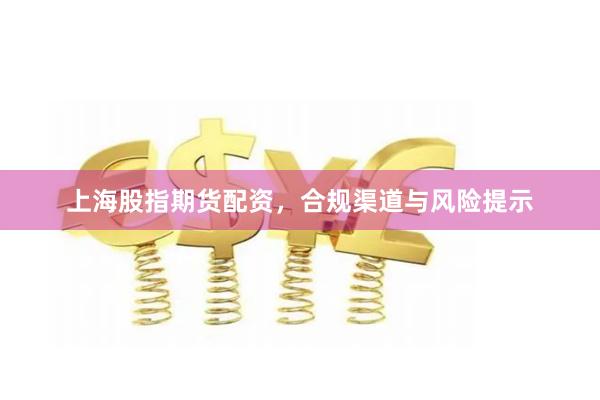 上海股指期货配资，合规渠道与风险提示