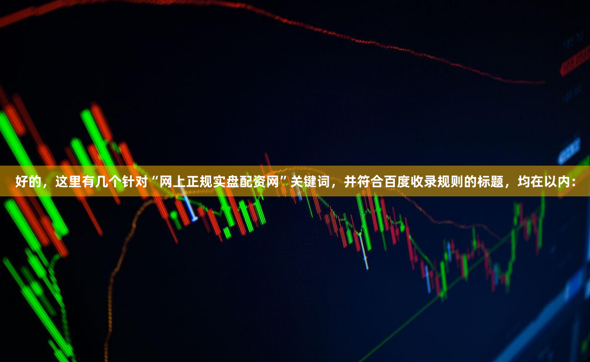 好的，这里有几个针对“网上正规实盘配资网”关键词，并符合百度收录规则的标题，均在以内：