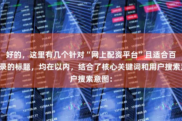 好的，这里有几个针对“网上配资平台”且适合百度收录的标题，均在以内，结合了核心关键词和用户搜索意图：
