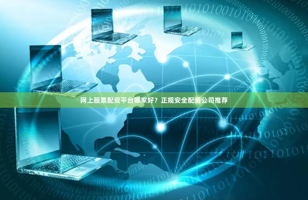 网上股票配资平台哪家好？正规安全配资公司推荐
