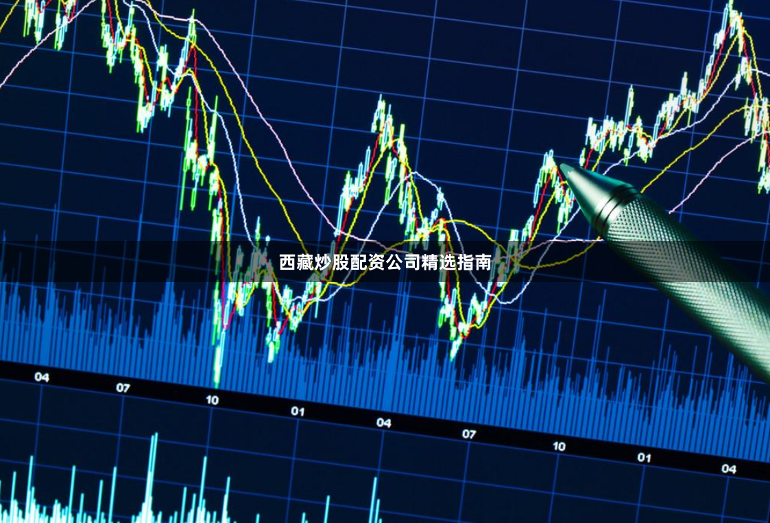 西藏炒股配资公司精选指南