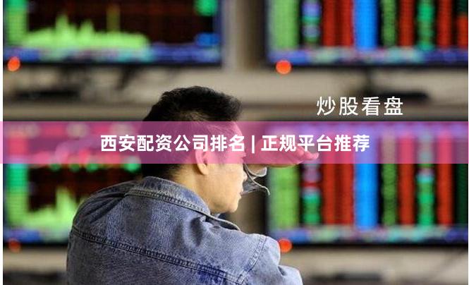 西安配资公司排名 | 正规平台推荐