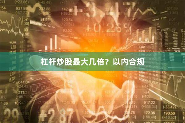 杠杆炒股最大几倍？以内合规