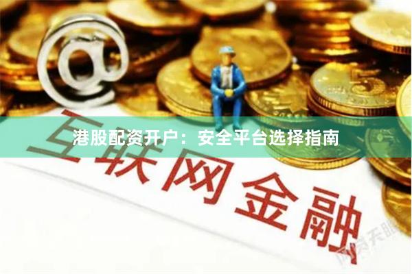 港股配资开户：安全平台选择指南