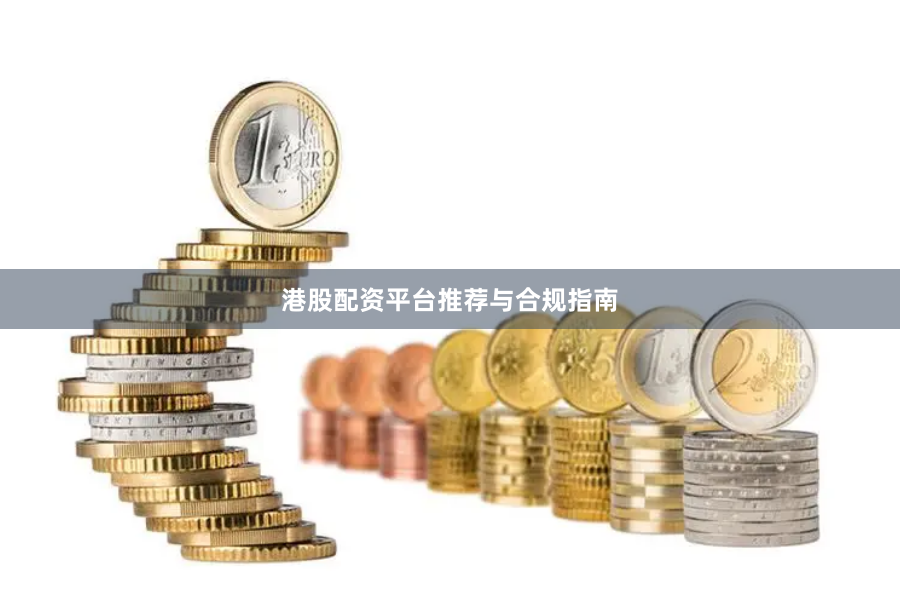 港股配资平台推荐与合规指南