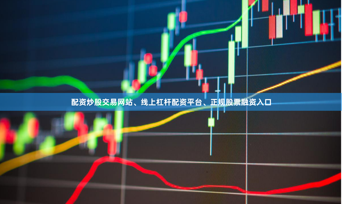 配资炒股交易网站、线上杠杆配资平台、正规股票融资入口