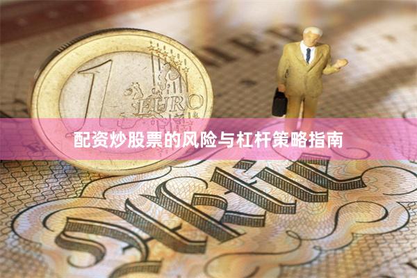配资炒股票的风险与杠杆策略指南