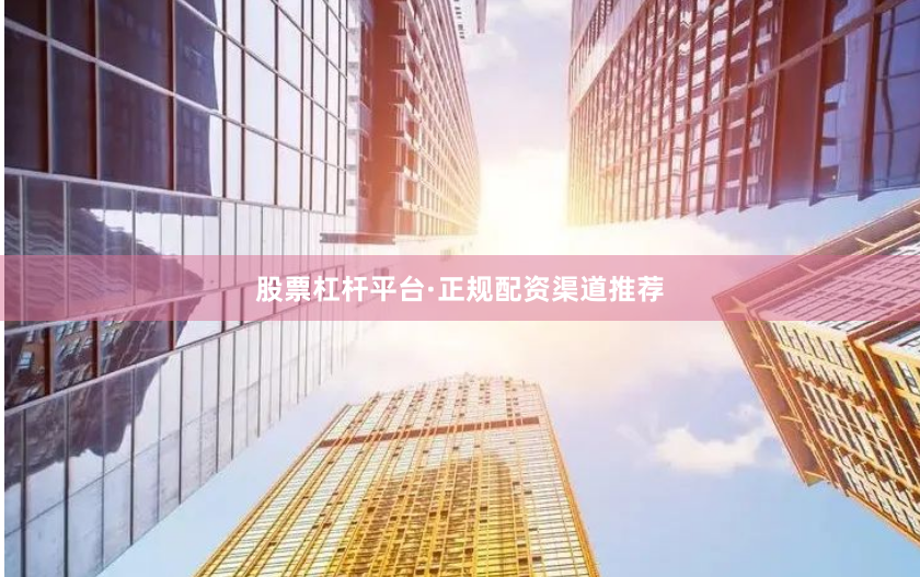股票杠杆平台·正规配资渠道推荐