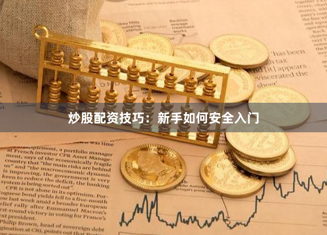 炒股配资技巧:新手如何安全入门