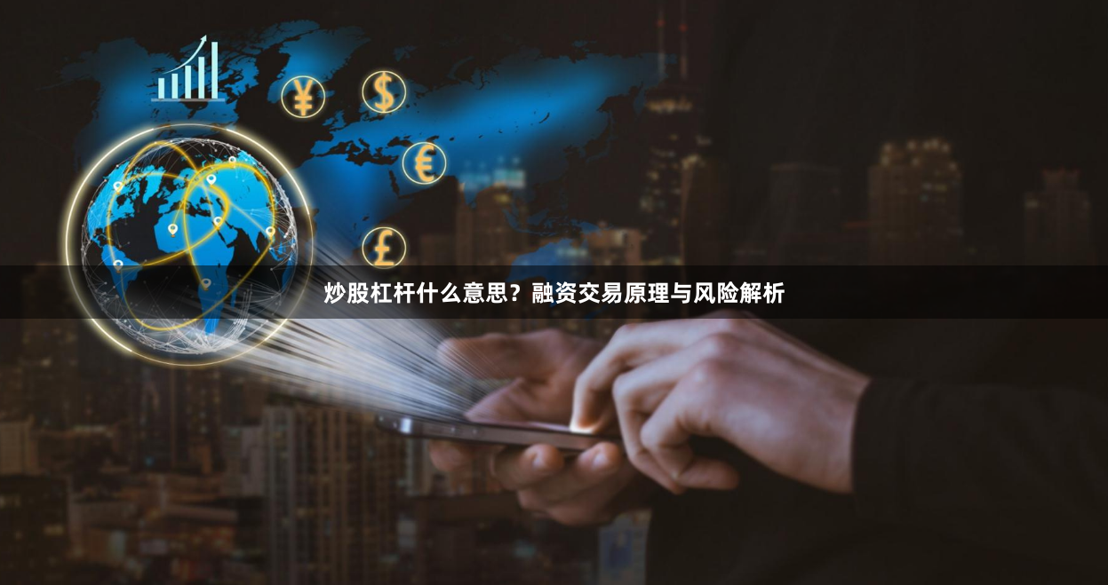 炒股杠杆什么意思？融资交易原理与风险解析