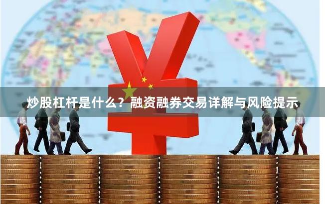 炒股杠杆是什么？融资融券交易详解与风险提示