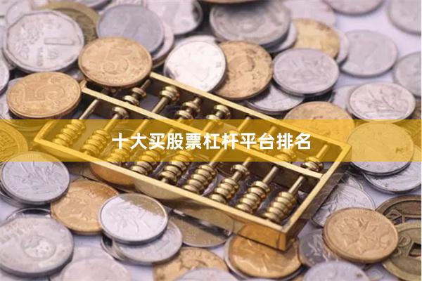 十大买股票杠杆平台排名